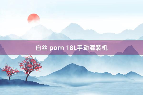 白丝 porn 18L手动灌装机