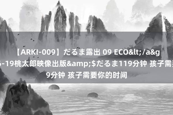 【ARKI-009】だるま露出 09 ECO</a>2008-06-19桃太郎映像出版&$だるま119分钟 孩子需要你的时间