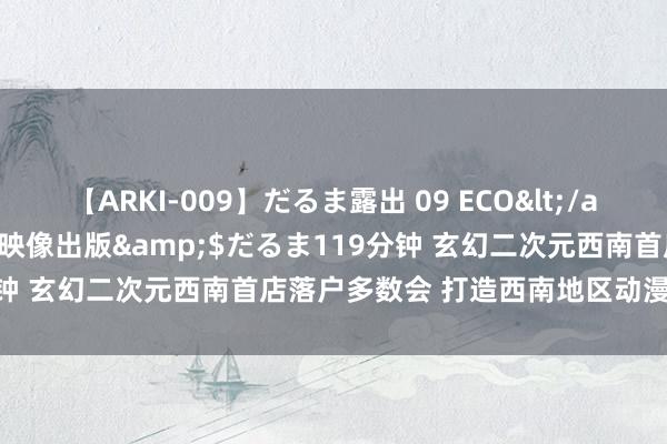 【ARKI-009】だるま露出 09 ECO</a>2008-06-19桃太郎映像出版&$だるま119分钟 玄幻二次元西南首店落户多数会 打造西南地区动漫文化新高地